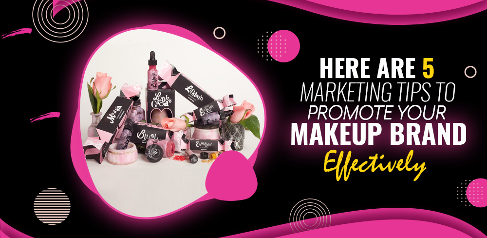 Here are 5 Marketing Tips to Promote your Makeup Brand Effectively